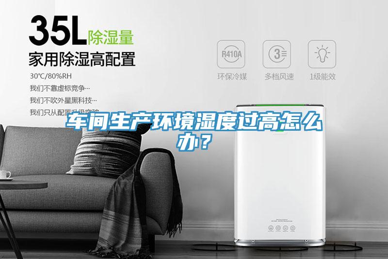 車間生產環境濕度過高怎么辦？