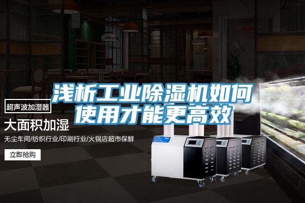 淺析工業除濕機如何使用才能更高效