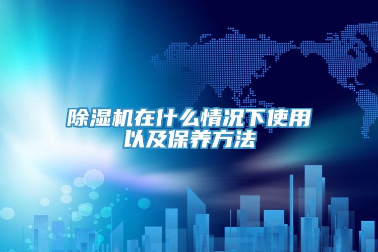 除濕機在什么情況下使用以及保養方法