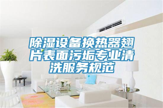 除濕設備換熱器翅片表面污垢專業清洗服務規范