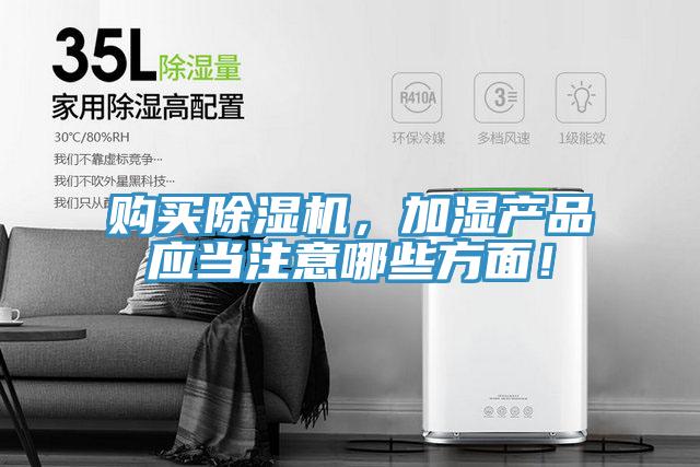 購買除濕機(jī)，加濕產(chǎn)品應(yīng)當(dāng)注意哪些方面！