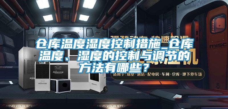 倉(cāng)庫(kù)溫度濕度控制措施_倉(cāng)庫(kù)溫度、濕度的控制與調(diào)節(jié)的方法有哪些？