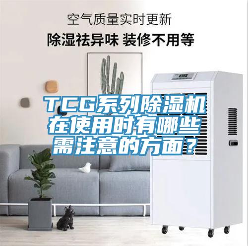 TCG系列除濕機在使用時有哪些需注意的方面？