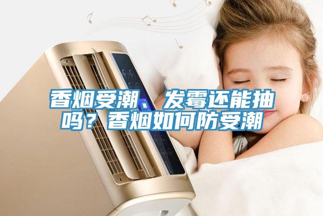 香煙受潮、發霉還能抽嗎？香煙如何防受潮