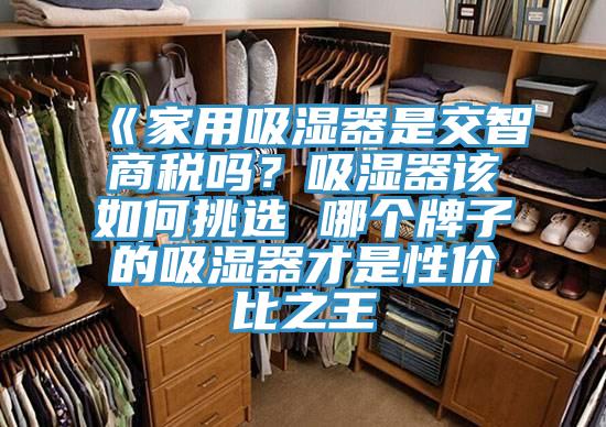 《家用吸濕器是交智商稅嗎？吸濕器該如何挑選 哪個牌子的吸濕器才是性價比之王