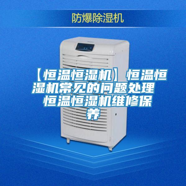 【恒溫恒濕機】恒溫恒濕機常見的問題處理 恒溫恒濕機維修保養