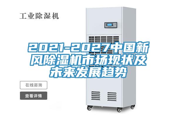 2021-2027中國新風除濕機市場現狀及未來發展趨勢