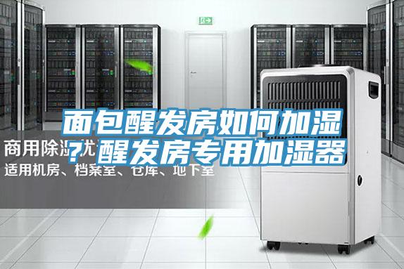 面包醒發房如何加濕？醒發房專用加濕器