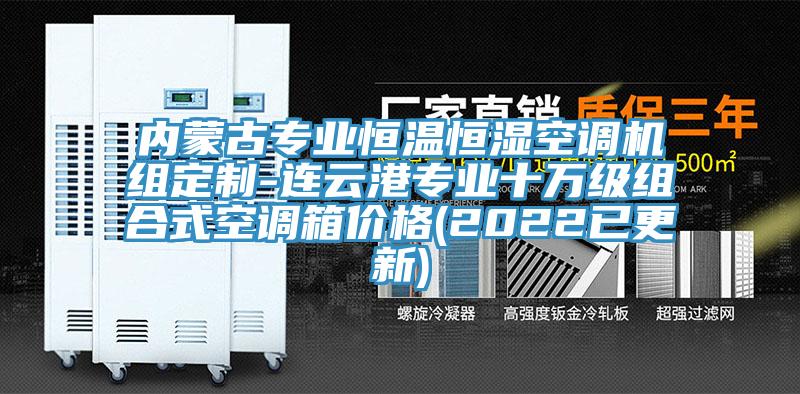 內蒙古專業恒溫恒濕空調機組定制-連云港專業十萬級組合式空調箱價格(2022已更新)