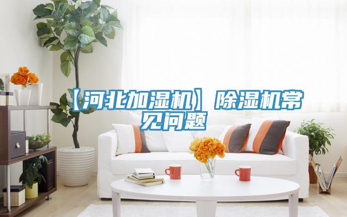 【河北加濕機(jī)】除濕機(jī)常見問題