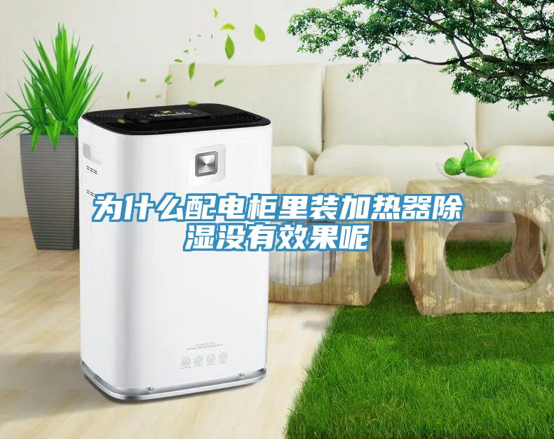 為什么配電柜里裝加熱器除濕沒有效果呢