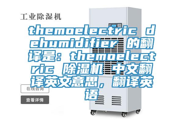 themoelectric dehumidifier 的翻譯是：themoelectric 除濕機 中文翻譯英文意思，翻譯英語