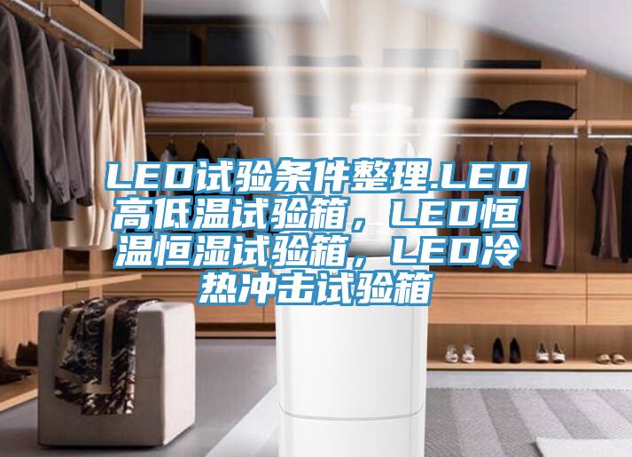 LED試驗條件整理.LED高低溫試驗箱，LED恒溫恒濕試驗箱，LED冷熱沖擊試驗箱