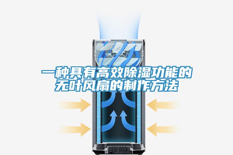 一種具有高效除濕功能的無(wú)葉風(fēng)扇的制作方法