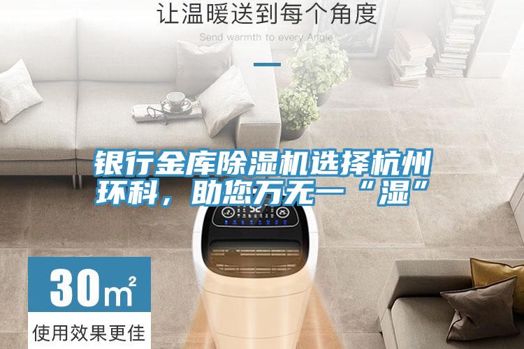 銀行金庫除濕機選擇杭州環科，助您萬無一“濕”