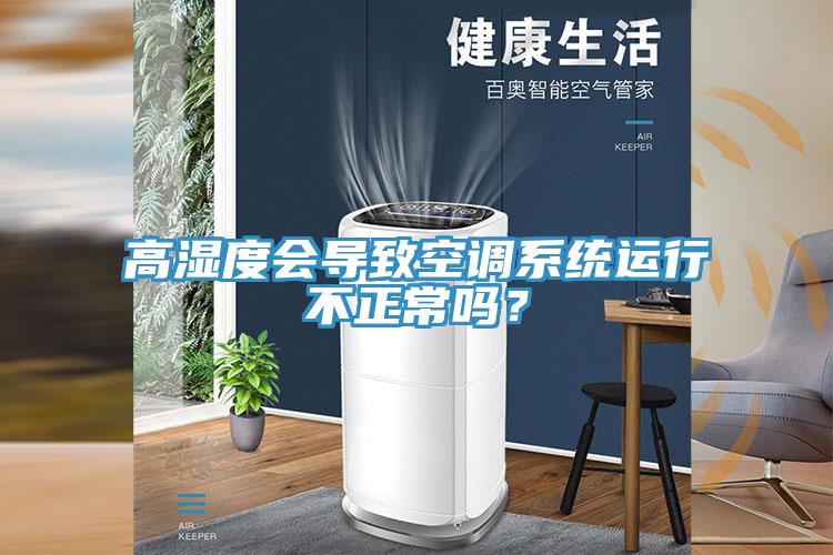 高濕度會導致空調系統運行不正常嗎？