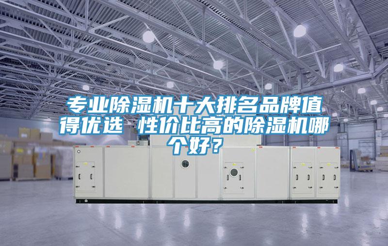 專業除濕機十大排名品牌值得優選 性價比高的除濕機哪個好？