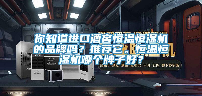 你知道進口酒窖恒溫恒濕機的品牌嗎？推薦它。恒溫恒濕機哪個牌子好？