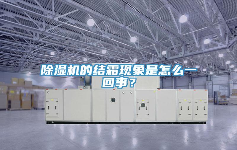 除濕機的結(jié)霜現(xiàn)象是怎么一回事？