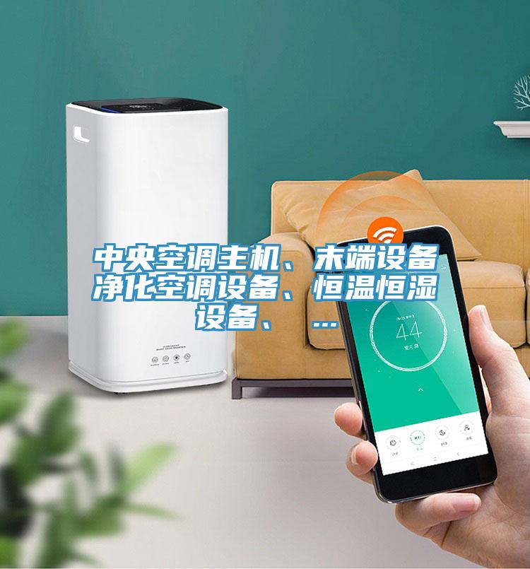 中央空調主機、末端設備凈化空調設備、恒溫恒濕設備、 ...