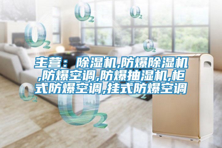 主營：除濕機,防爆除濕機,防爆空調,防爆抽濕機,柜式防爆空調,掛式防爆空調