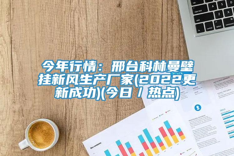 今年行情：邢臺(tái)科林曼壁掛新風(fēng)生產(chǎn)廠家(2022更新成功)(今日／熱點(diǎn))