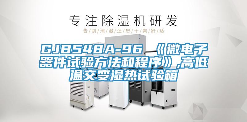 GJB548A-96 《微電子器件試驗方法和程序》,高低溫交變濕熱試驗箱