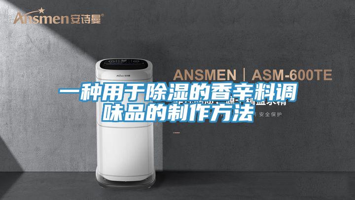 一種用于除濕的香辛料調(diào)味品的制作方法
