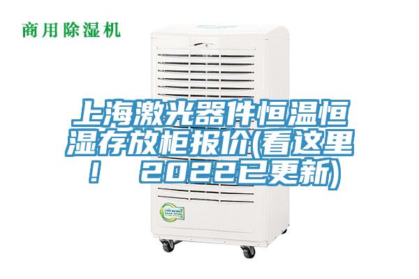 上海激光器件恒溫恒濕存放柜報價(看這里！ 2022已更新)