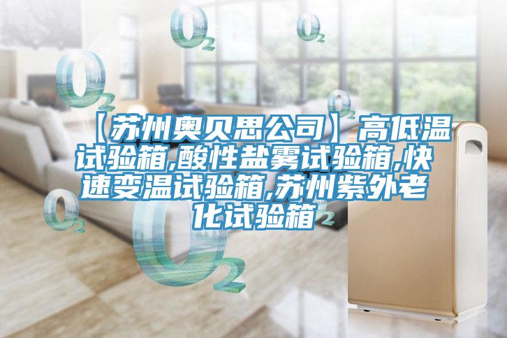 【蘇州奧貝思公司】高低溫試驗箱,酸性鹽霧試驗箱,快速變溫試驗箱,蘇州紫外老化試驗箱