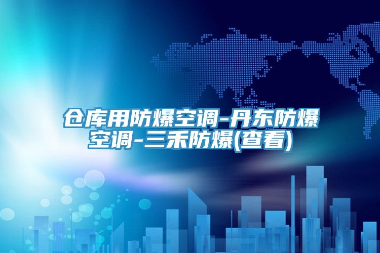 倉庫用防爆空調-丹東防爆空調-三禾防爆(查看)