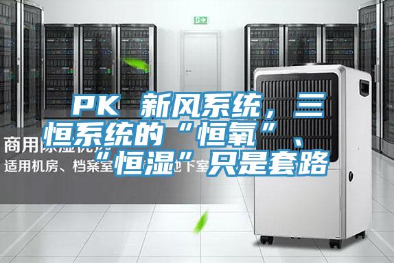 PK 新風(fēng)系統(tǒng)，三恒系統(tǒng)的“恒氧”、“恒濕”只是套路
