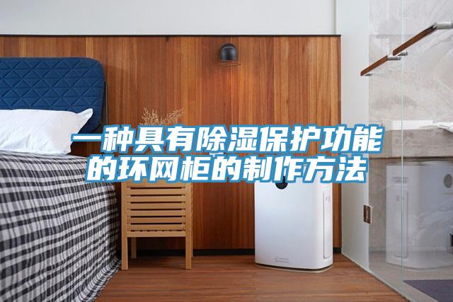 一種具有除濕保護(hù)功能的環(huán)網(wǎng)柜的制作方法
