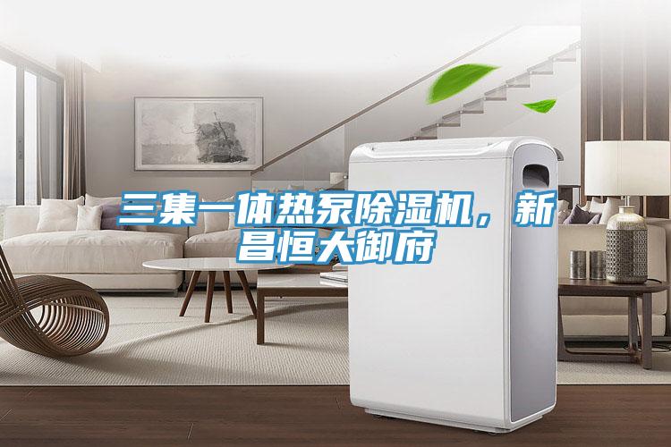 三集一體熱泵除濕機，新昌恒大御府