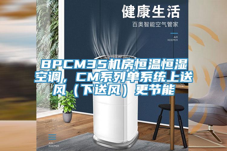BPCM35機房恒溫恒濕空調，CM系列單系統上送風（下送風）更節能