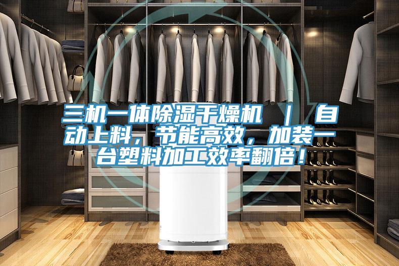 三機一體除濕干燥機 ｜ 自動上料，節(jié)能高效，加裝一臺塑料加工效率翻倍！