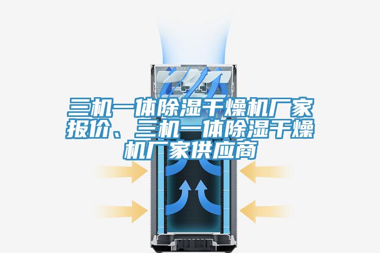 三機一體除濕干燥機廠家報價、三機一體除濕干燥機廠家供應商