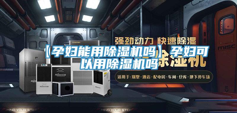 【孕婦能用除濕機嗎】孕婦可以用除濕機嗎