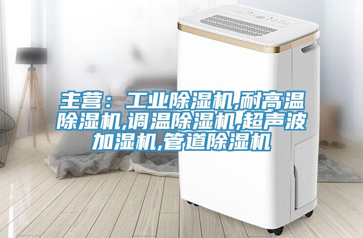 主營：工業除濕機,耐高溫除濕機,調溫除濕機,超聲波加濕機,管道除濕機
