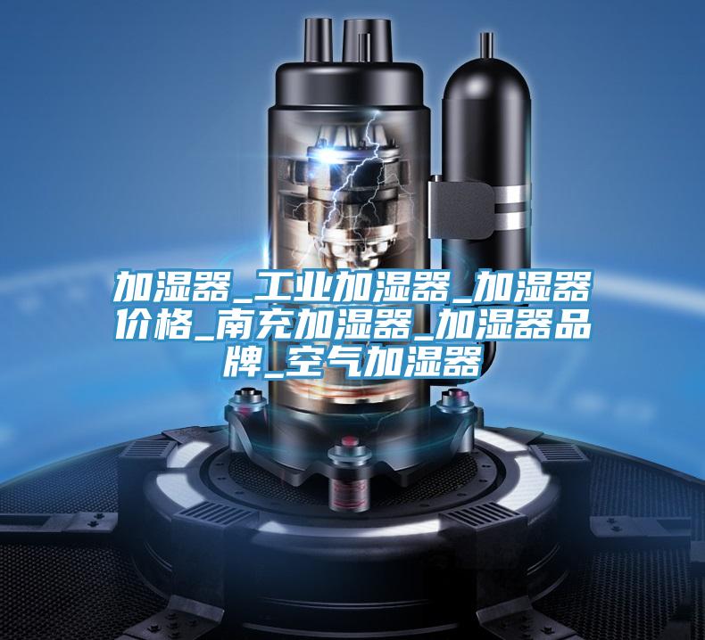 加濕器_工業(yè)加濕器_加濕器價(jià)格_南充加濕器_加濕器品牌_空氣加濕器