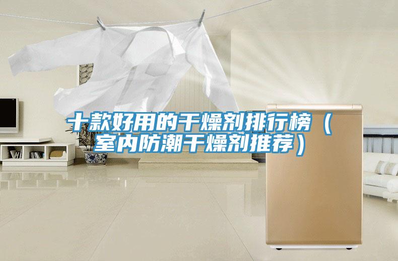十款好用的干燥劑排行榜（室內(nèi)防潮干燥劑推薦）