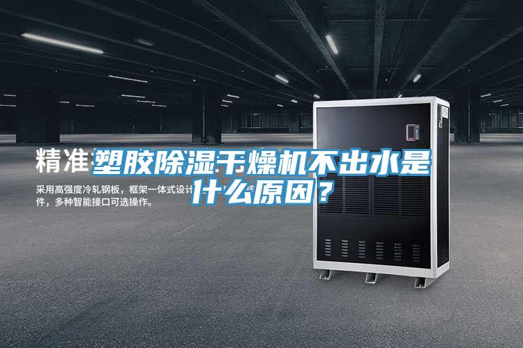 塑膠除濕干燥機不出水是什么原因？