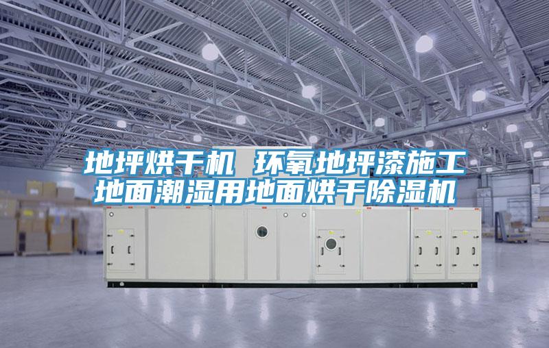 地坪烘干機 環氧地坪漆施工地面潮濕用地面烘干除濕機