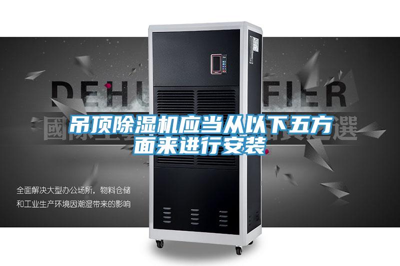 吊頂除濕機應當從以下五方面來進行安裝
