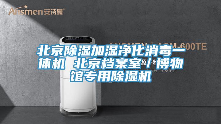 北京除濕加濕凈化消毒一體機(jī) 北京檔案室／博物館專(zhuān)用除濕機(jī)