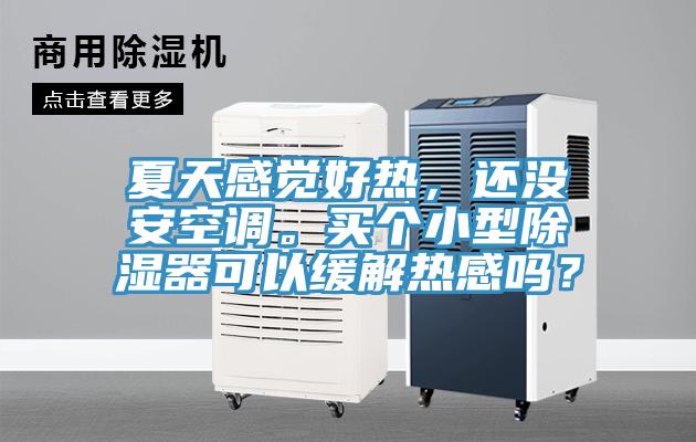 夏天感覺好熱，還沒安空調(diào)。買個小型除濕器可以緩解熱感嗎？