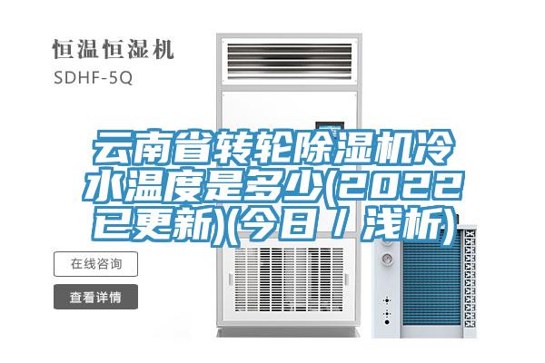 云南省轉輪除濕機冷水溫度是多少(2022已更新)(今日／淺析)