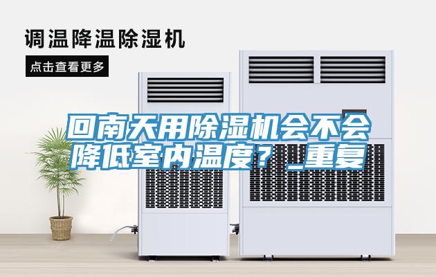 回南天用除濕機(jī)會不會降低室內(nèi)溫度？_重復(fù)