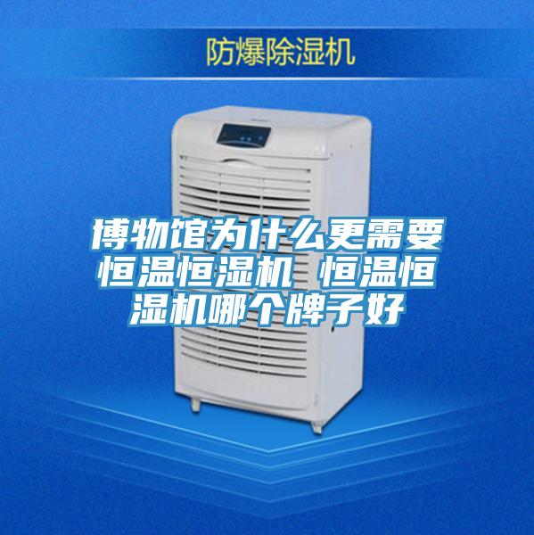 博物館為什么更需要恒溫恒濕機 恒溫恒濕機哪個牌子好