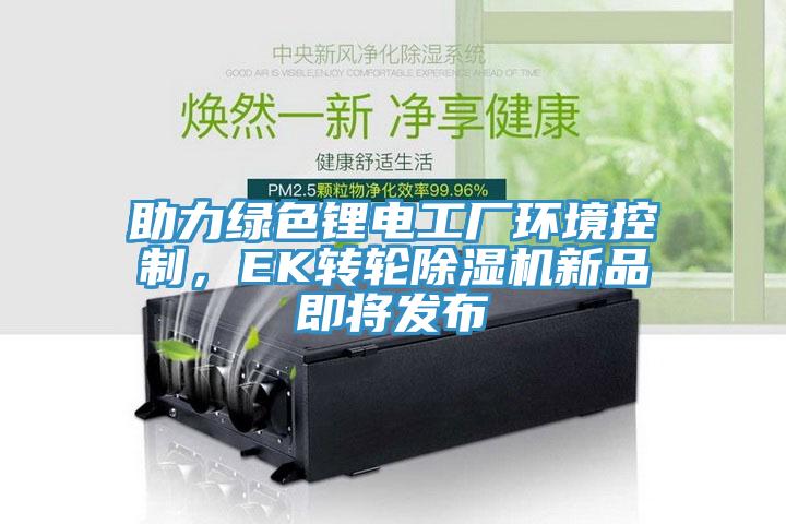 助力綠色鋰電工廠環(huán)境控制，EK轉輪除濕機新品即將發(fā)布